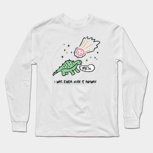 Dinosaurs were kinda over Earth anyway Long Sleeve T-Shirt